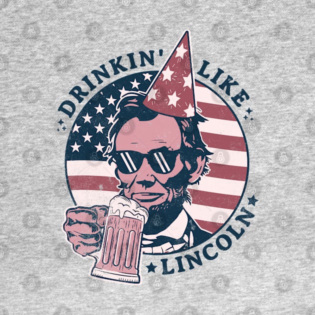 Drinking like Lincoln - 4th of July Abe Lincoln Funny by OrangeMonkeyArt